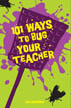 101 ways to bug your teacher